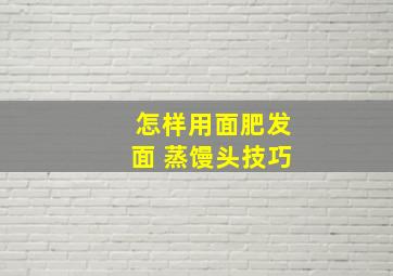 怎样用面肥发面 蒸馒头技巧